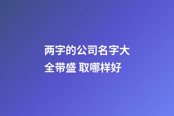 两字的公司名字大全带盛 取哪样好-第1张-公司起名-玄机派